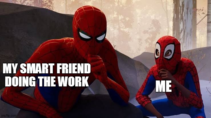 Yes.  I am totally working. | MY SMART FRIEND DOING THE WORK; ME | image tagged in my apprentice,memes,funny | made w/ Imgflip meme maker