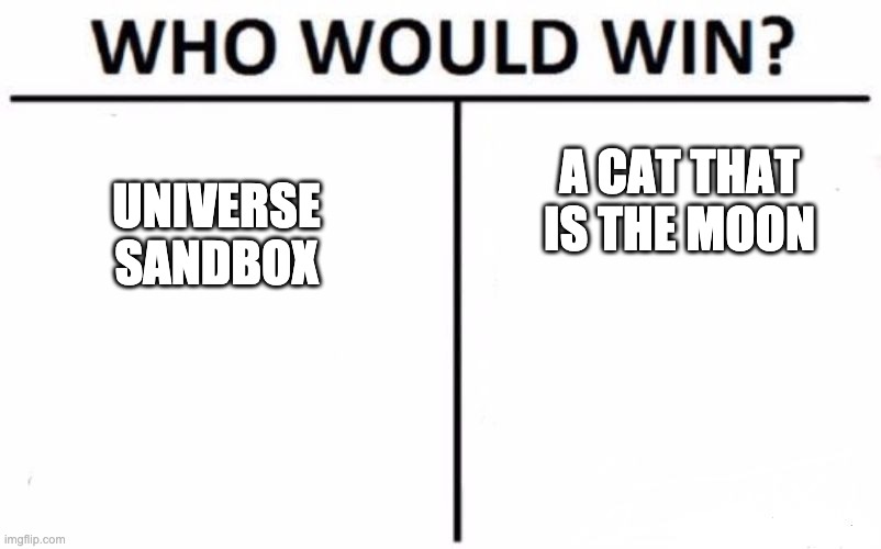 Luna moon vs Universe sandbox!!!!!!!!!!!! | UNIVERSE SANDBOX; A CAT THAT IS THE MOON | image tagged in memes,who would win,universe sandbox,moon cat | made w/ Imgflip meme maker