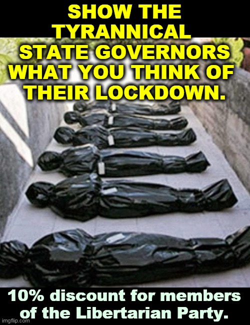 Going out in style! You'll be the best dressed corpse in the morgue. | SHOW THE TYRANNICAL 
STATE GOVERNORS WHAT YOU THINK OF 
THEIR LOCKDOWN. 10% discount for members of the Libertarian Party. | image tagged in stylish body bags for libertarians,governor,government,coronavirus,covid-19,death | made w/ Imgflip meme maker