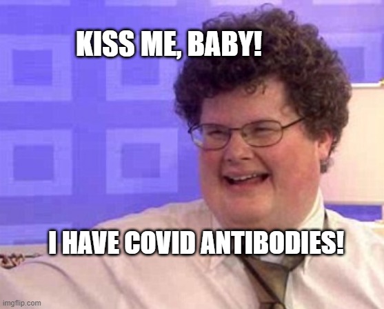 Kiss Me, Baby! | KISS ME, BABY! I HAVE COVID ANTIBODIES! | image tagged in kiss me baby,covid-19,antibodies,kiss,ugly guy,virus | made w/ Imgflip meme maker