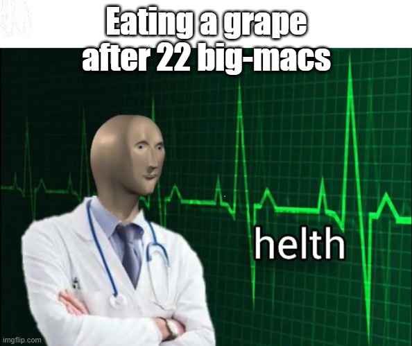 helth 2 | Eating a grape after 22 big-macs | image tagged in helth 2 | made w/ Imgflip meme maker