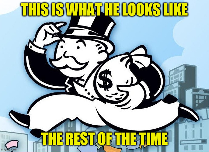 Monopoly Man | THIS IS WHAT HE LOOKS LIKE THE REST OF THE TIME | image tagged in monopoly man | made w/ Imgflip meme maker