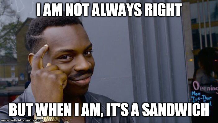 AI | I AM NOT ALWAYS RIGHT; BUT WHEN I AM, IT'S A SANDWICH | image tagged in memes,roll safe think about it | made w/ Imgflip meme maker