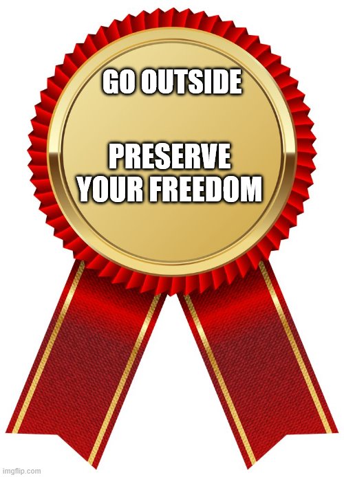 GO uotside! | GO OUTSIDE; PRESERVE YOUR FREEDOM | image tagged in go outside | made w/ Imgflip meme maker