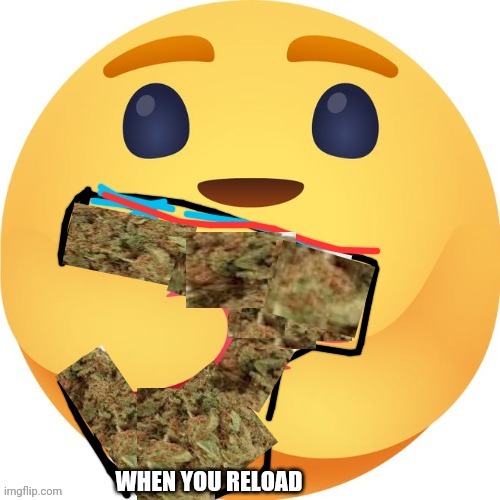 When you reload | WHEN YOU RELOAD | image tagged in weed,420,facebook | made w/ Imgflip meme maker