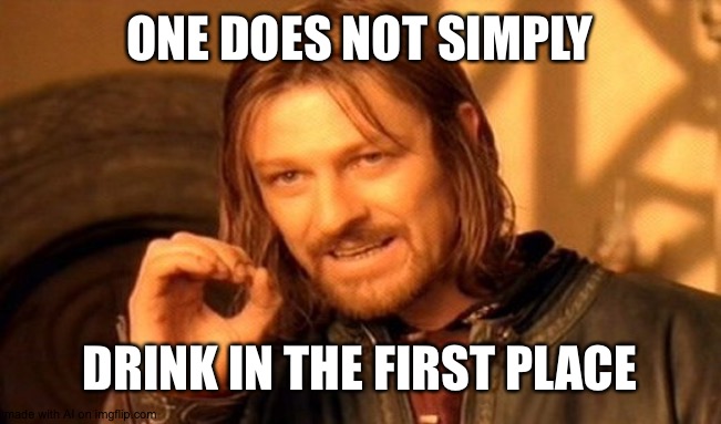 One Does Not Simply | ONE DOES NOT SIMPLY; DRINK IN THE FIRST PLACE | image tagged in memes,one does not simply | made w/ Imgflip meme maker