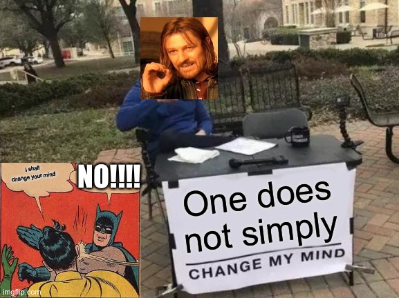 Change My Mind | NO!!!! I shall change your mind; One does not simply | image tagged in memes,change my mind | made w/ Imgflip meme maker