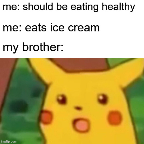 Surprised Pikachu | me: should be eating healthy; me: eats ice cream; my brother: | image tagged in memes,surprised pikachu | made w/ Imgflip meme maker