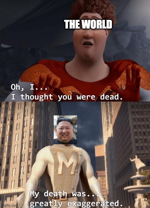 My death was greatly exaggerated | THE WORLD | image tagged in my death was greatly exaggerated,kim jong un | made w/ Imgflip meme maker