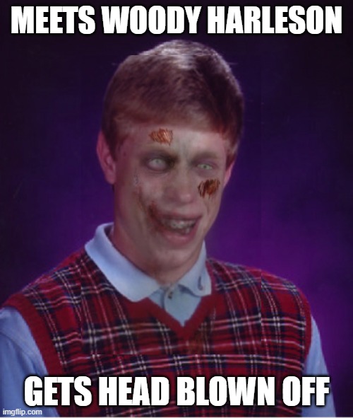 Zombie Bad Luck Brian Meme | MEETS WOODY HARLESON; GETS HEAD BLOWN OFF | image tagged in memes,zombie bad luck brian | made w/ Imgflip meme maker