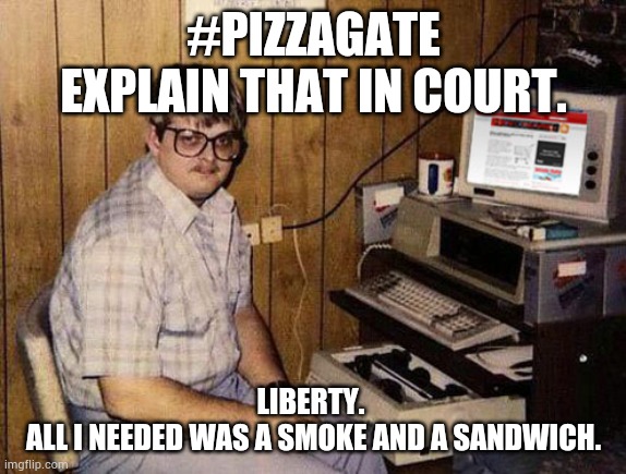 Internet Guide | #PIZZAGATE
EXPLAIN THAT IN COURT. LIBERTY. 
ALL I NEEDED WAS A SMOKE AND A SANDWICH. | image tagged in memes,internet guide | made w/ Imgflip meme maker