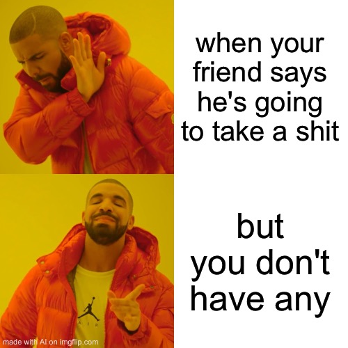 None to give... | when your friend says he's going to take a shit; but you don't have any | image tagged in memes,drake hotline bling | made w/ Imgflip meme maker