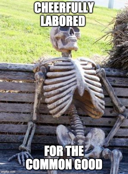 Waiting Skeleton Meme | CHEERFULLY LABORED; FOR THE COMMON GOOD | image tagged in memes,waiting skeleton | made w/ Imgflip meme maker