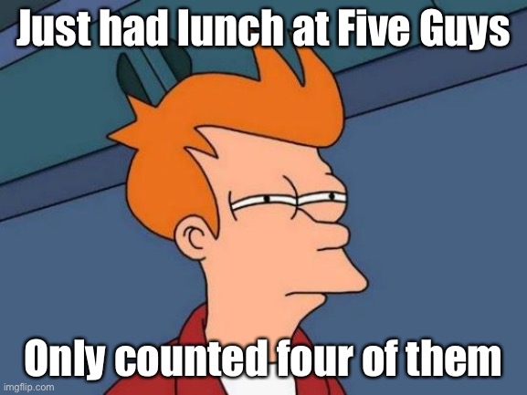 The Coming Meat Shortages | Just had lunch at Five Guys; Only counted four of them | image tagged in memes,futurama fry,covid-19,cannibalism,soylent green | made w/ Imgflip meme maker