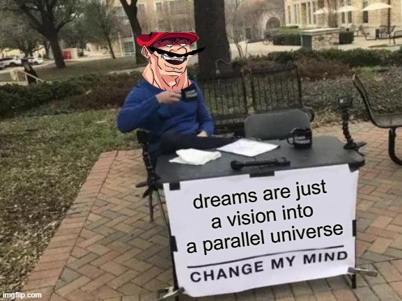 Change My Mind Meme | dreams are just a vision into a parallel universe | image tagged in memes,change my mind | made w/ Imgflip meme maker