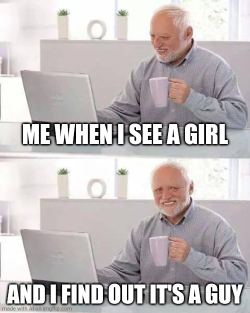 Suddenly Gay | ME WHEN I SEE A GIRL; AND I FIND OUT IT'S A GUY | image tagged in memes,hide the pain harold,gay,trans,SuddenlyGay | made w/ Imgflip meme maker
