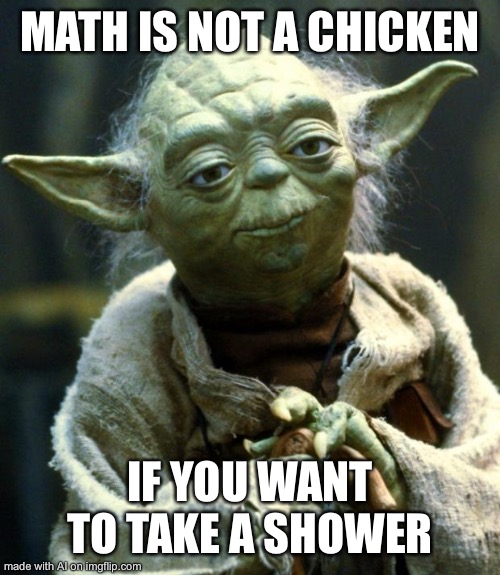 Star Wars Yoda | MATH IS NOT A CHICKEN; IF YOU WANT TO TAKE A SHOWER | image tagged in memes,star wars yoda | made w/ Imgflip meme maker