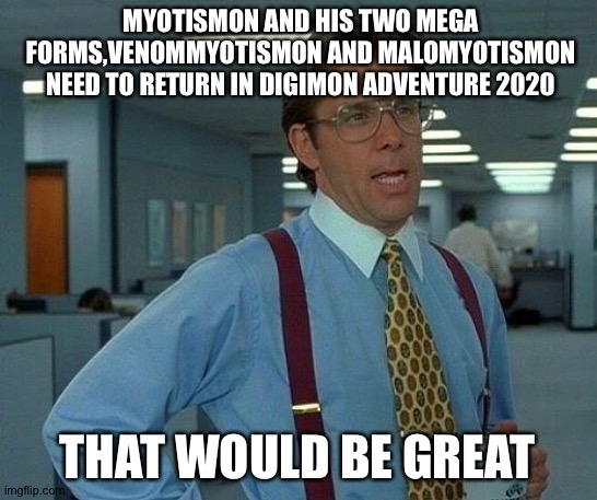 That's why Myotismon needs to return in Digimon adventure 2020 | MYOTISMON AND HIS TWO MEGA FORMS,VENOMMYOTISMON AND MALOMYOTISMON NEED TO RETURN IN DIGIMON ADVENTURE 2020; THAT WOULD BE GREAT | image tagged in memes,that would be great | made w/ Imgflip meme maker