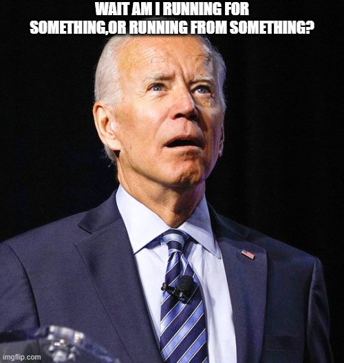 I don't know Joe | WAIT AM I RUNNING FOR SOMETHING,OR RUNNING FROM SOMETHING? | image tagged in joe biden | made w/ Imgflip meme maker