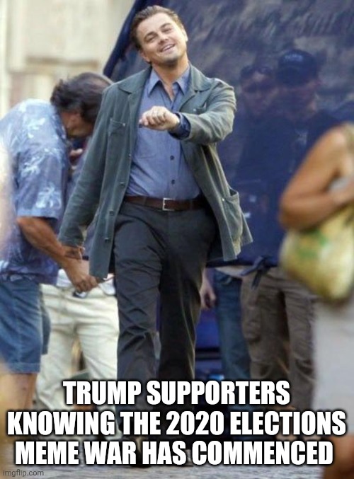 The meme war of 2020.....has commenced | TRUMP SUPPORTERS KNOWING THE 2020 ELECTIONS MEME WAR HAS COMMENCED | image tagged in dicaprio walking,memes,donald trump,trump | made w/ Imgflip meme maker