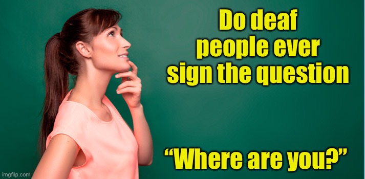 A really used phrase in ASL | Do deaf people ever sign the question; “Where are you?” | image tagged in i wonder,sign language,deaf | made w/ Imgflip meme maker