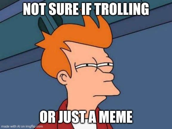 Futurama Fry | NOT SURE IF TROLLING; OR JUST A MEME | image tagged in memes,futurama fry | made w/ Imgflip meme maker