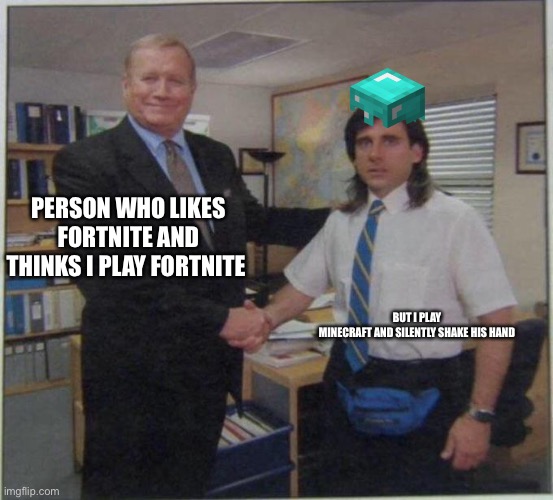the office handshake | PERSON WHO LIKES FORTNITE AND THINKS I PLAY FORTNITE; BUT I PLAY MINECRAFT AND SILENTLY SHAKE HIS HAND | image tagged in the office handshake | made w/ Imgflip meme maker