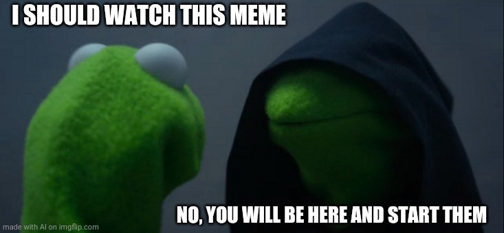 AI gotten too far | I SHOULD WATCH THIS MEME; NO, YOU WILL BE HERE AND START THEM | image tagged in memes,evil kermit | made w/ Imgflip meme maker