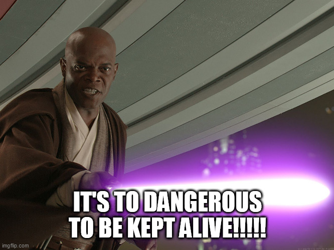 IT'S TO DANGEROUS TO BE KEPT ALIVE!!!!! | made w/ Imgflip meme maker