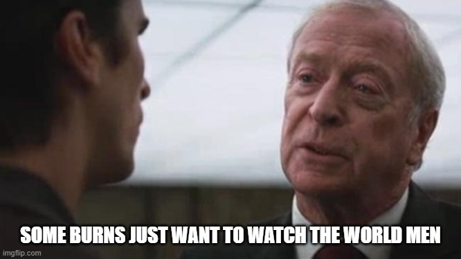 Some mean just want to watch the world burn Alfred Batman  | SOME BURNS JUST WANT TO WATCH THE WORLD MEN | image tagged in some mean just want to watch the world burn alfred batman | made w/ Imgflip meme maker