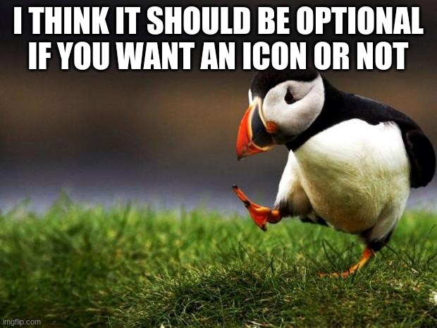 Unpopular Opinion Puffin Meme | I THINK IT SHOULD BE OPTIONAL IF YOU WANT AN ICON OR NOT | image tagged in memes,unpopular opinion puffin | made w/ Imgflip meme maker