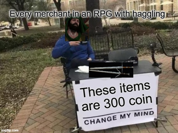 Change My Mind Meme | Every merchant in an RPG with haggling; These items are 300 coin | image tagged in memes,change my mind | made w/ Imgflip meme maker