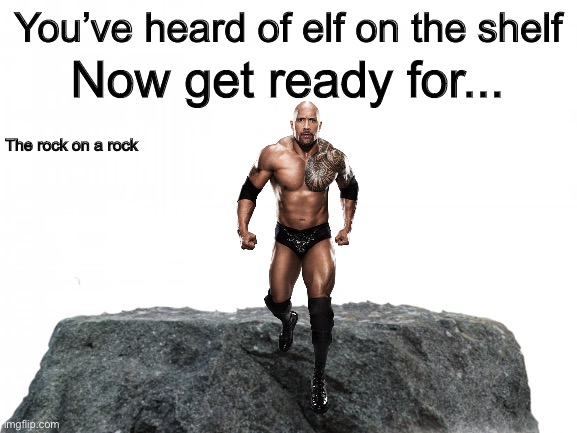 Is this nsfw???Idk??? | Now get ready for... You’ve heard of elf on the shelf; The rock on a rock | image tagged in the rock,rock | made w/ Imgflip meme maker