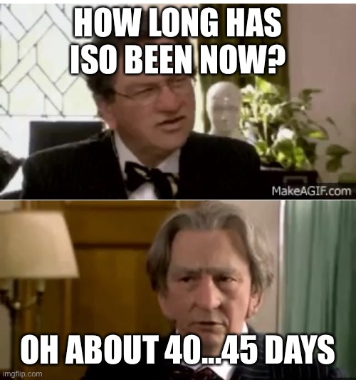 Harry and Paul | HOW LONG HAS ISO BEEN NOW? OH ABOUT 40...45 DAYS | image tagged in 40 45 years,self isolation | made w/ Imgflip meme maker