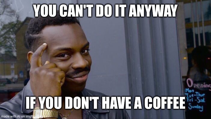 Coffee anyway | YOU CAN'T DO IT ANYWAY; IF YOU DON'T HAVE A COFFEE | image tagged in memes,roll safe think about it | made w/ Imgflip meme maker