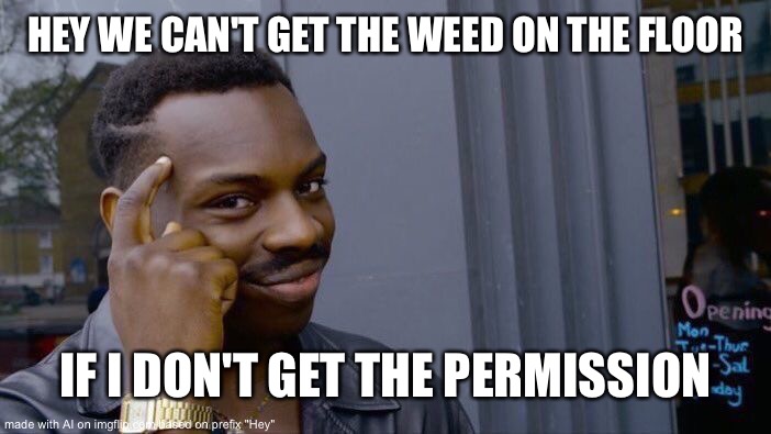 Weed on the floor | HEY WE CAN'T GET THE WEED ON THE FLOOR; IF I DON'T GET THE PERMISSION | image tagged in memes,roll safe think about it | made w/ Imgflip meme maker