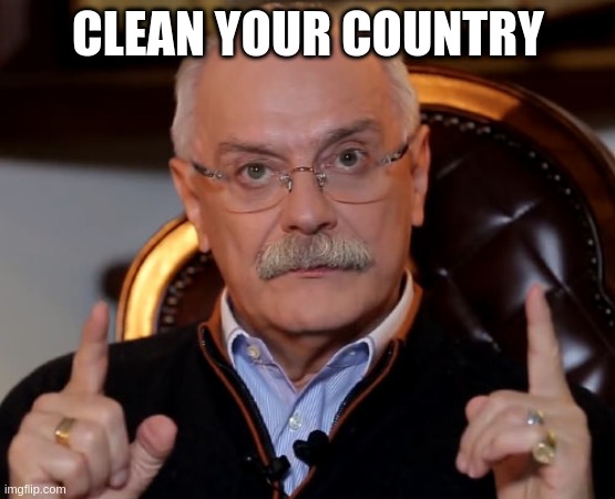 Nikita Sergeyevich Mikhalkov encourage to clean our countries | CLEAN YOUR COUNTRY | image tagged in memes,first world problems,life | made w/ Imgflip meme maker