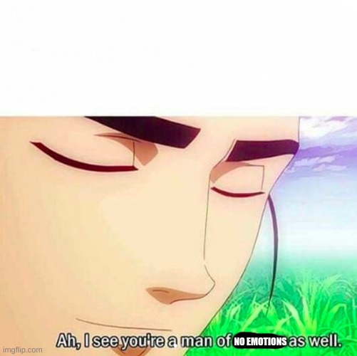 Ah,I see you are a man of culture as well | NO EMOTIONS | image tagged in ah i see you are a man of culture as well | made w/ Imgflip meme maker