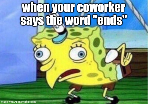 Mocking Spongebob | when your coworker says the word "ends" | image tagged in memes,mocking spongebob,end of the world | made w/ Imgflip meme maker