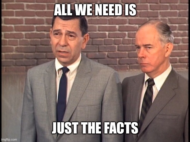 Dragnet | ALL WE NEED IS JUST THE FACTS | image tagged in dragnet | made w/ Imgflip meme maker