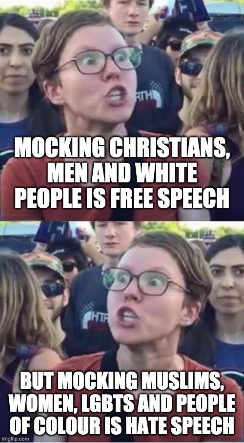 There is no "hate speech"; there is only free speech | MOCKING CHRISTIANS, MEN AND WHITE PEOPLE IS FREE SPEECH; BUT MOCKING MUSLIMS, WOMEN, LGBTS AND PEOPLE OF COLOUR IS HATE SPEECH | image tagged in angry liberal hypocrite,funny,memes,politics | made w/ Imgflip meme maker