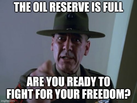 Sergeant Hartmann | THE OIL RESERVE IS FULL; ARE YOU READY TO FIGHT FOR YOUR FREEDOM? | image tagged in memes,sergeant hartmann | made w/ Imgflip meme maker