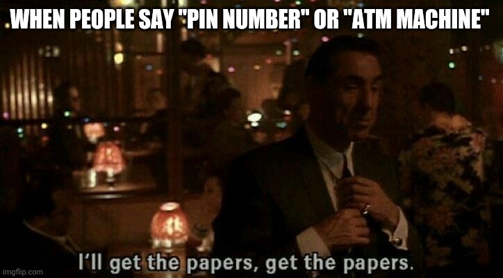 I'll Go to the Automatic Teller Machine Machine | WHEN PEOPLE SAY "PIN NUMBER" OR "ATM MACHINE" | image tagged in memes,goodfellas,humor,movie quotes | made w/ Imgflip meme maker