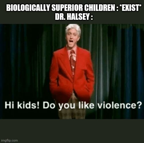 hi kids do you like violence | BIOLOGICALLY SUPERIOR CHILDREN : *EXIST*

DR. HALSEY : | image tagged in hi kids do you like violence,halo | made w/ Imgflip meme maker