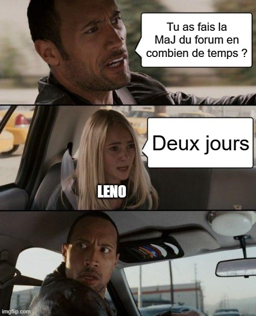 The Rock Driving Meme | Tu as fais la MaJ du forum en combien de temps ? Deux jours; LENO | image tagged in memes,the rock driving | made w/ Imgflip meme maker