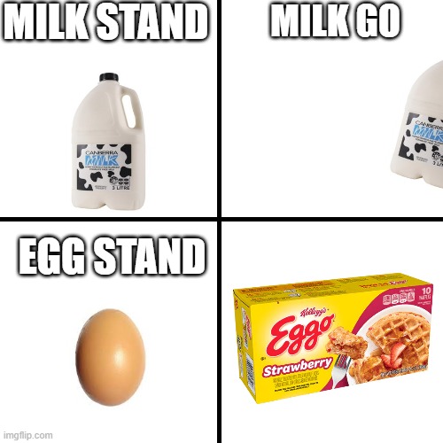 milk stand milk go | MILK STAND; MILK GO; EGG STAND | image tagged in memes | made w/ Imgflip meme maker