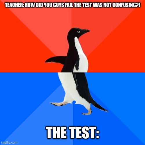 Socially Awesome Awkward Penguin | TEACHER: HOW DID YOU GUYS FAIL THE TEST WAS NOT CONFUSING?! THE TEST: | image tagged in memes,socially awesome awkward penguin | made w/ Imgflip meme maker