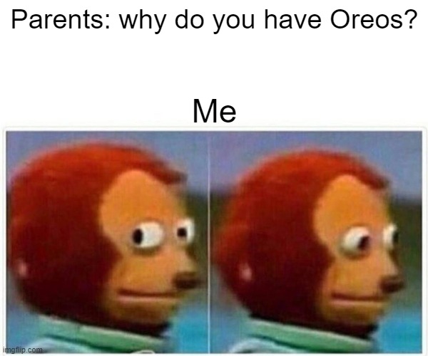 Monkey Puppet Meme | Parents: why do you have Oreos? Me | image tagged in memes,monkey puppet | made w/ Imgflip meme maker