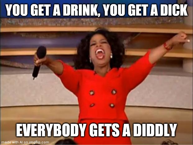AI generator | YOU GET A DRINK, YOU GET A DICK; EVERYBODY GETS A DIDDLY | image tagged in memes,oprah you get a | made w/ Imgflip meme maker