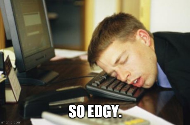 falling asleep | SO EDGY. | image tagged in falling asleep | made w/ Imgflip meme maker